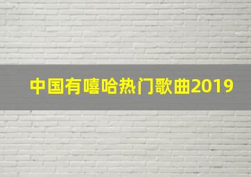 中国有嘻哈热门歌曲2019