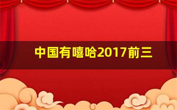 中国有嘻哈2017前三