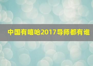 中国有嘻哈2017导师都有谁