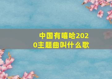 中国有嘻哈2020主题曲叫什么歌