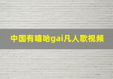 中国有嘻哈gai凡人歌视频