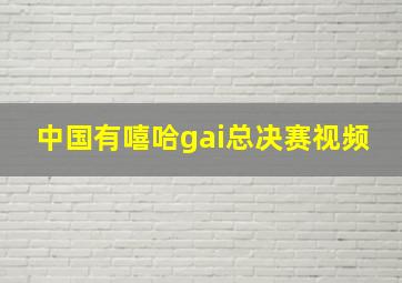 中国有嘻哈gai总决赛视频