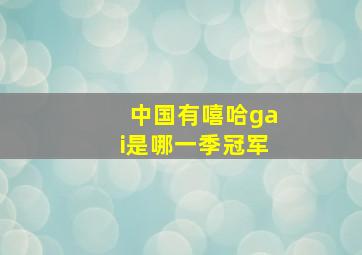 中国有嘻哈gai是哪一季冠军