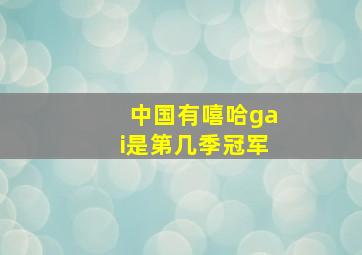 中国有嘻哈gai是第几季冠军