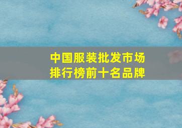 中国服装批发市场排行榜前十名品牌