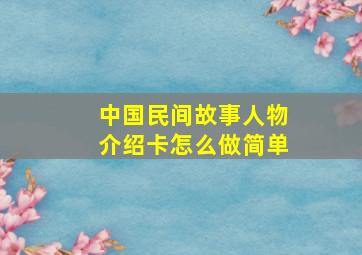 中国民间故事人物介绍卡怎么做简单