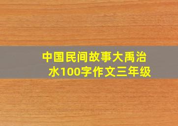 中国民间故事大禹治水100字作文三年级