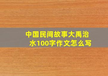 中国民间故事大禹治水100字作文怎么写