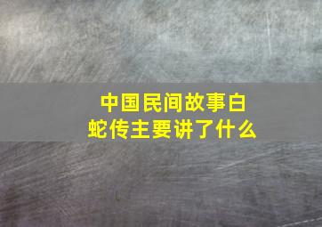 中国民间故事白蛇传主要讲了什么