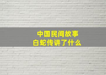 中国民间故事白蛇传讲了什么