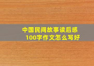 中国民间故事读后感100字作文怎么写好