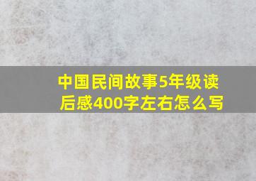 中国民间故事5年级读后感400字左右怎么写