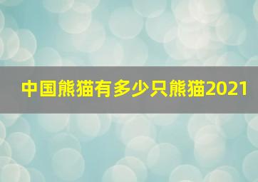 中国熊猫有多少只熊猫2021