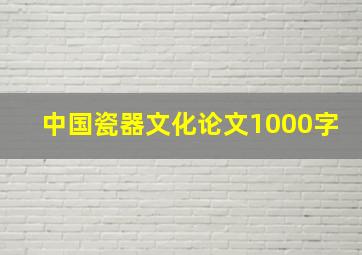 中国瓷器文化论文1000字