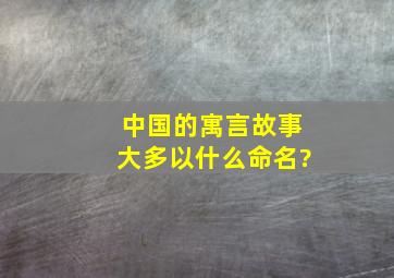 中国的寓言故事大多以什么命名?