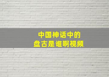 中国神话中的盘古是谁啊视频