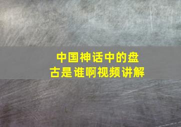 中国神话中的盘古是谁啊视频讲解