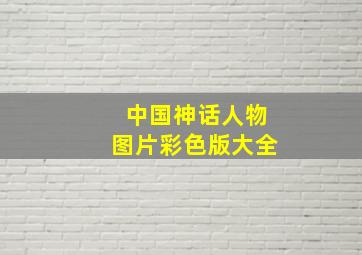 中国神话人物图片彩色版大全