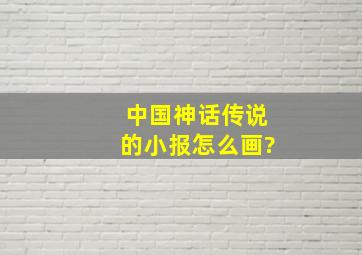 中国神话传说的小报怎么画?