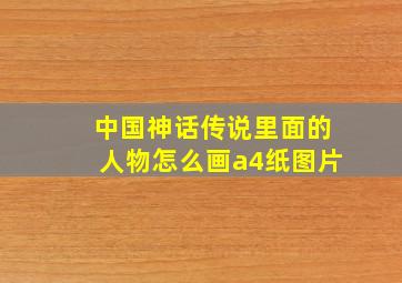 中国神话传说里面的人物怎么画a4纸图片