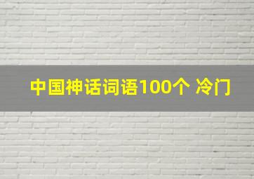 中国神话词语100个 冷门