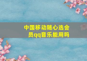 中国移动随心选会员qq音乐能用吗