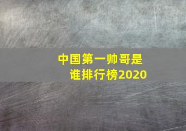 中国第一帅哥是谁排行榜2020