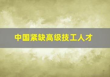 中国紧缺高级技工人才