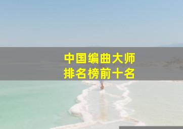 中国编曲大师排名榜前十名