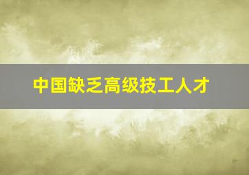 中国缺乏高级技工人才