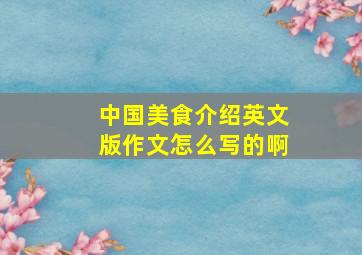 中国美食介绍英文版作文怎么写的啊