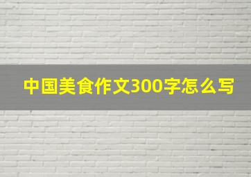 中国美食作文300字怎么写