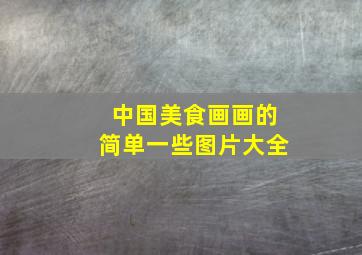 中国美食画画的简单一些图片大全