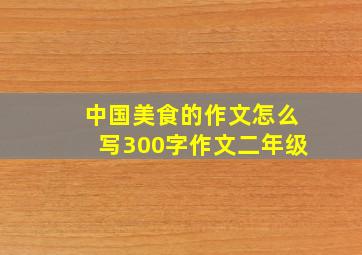 中国美食的作文怎么写300字作文二年级