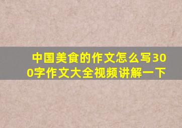 中国美食的作文怎么写300字作文大全视频讲解一下