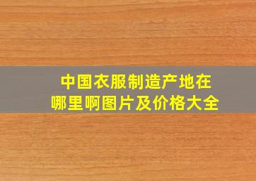 中国衣服制造产地在哪里啊图片及价格大全