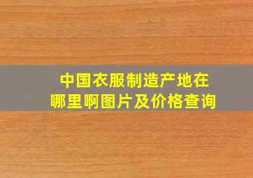 中国衣服制造产地在哪里啊图片及价格查询