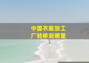 中国衣服加工厂转移到哪里