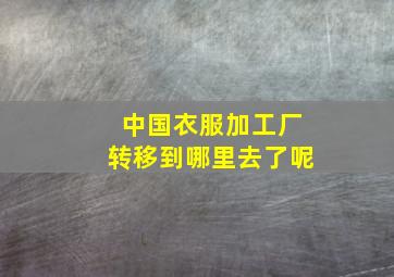 中国衣服加工厂转移到哪里去了呢