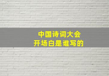 中国诗词大会开场白是谁写的