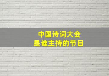 中国诗词大会是谁主持的节目