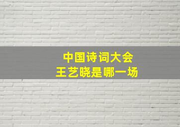 中国诗词大会王艺晓是哪一场