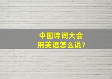 中国诗词大会用英语怎么说?