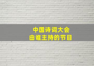 中国诗词大会由谁主持的节目