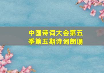 中国诗词大会第五季第五期诗词朗诵