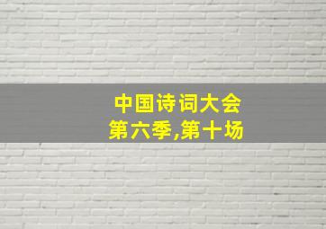 中国诗词大会第六季,第十场