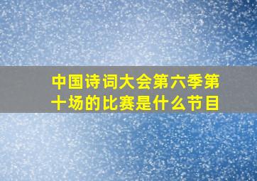 中国诗词大会第六季第十场的比赛是什么节目