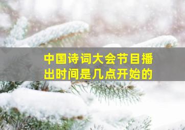 中国诗词大会节目播出时间是几点开始的