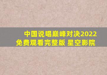 中国说唱巅峰对决2022免费观看完整版 星空影院