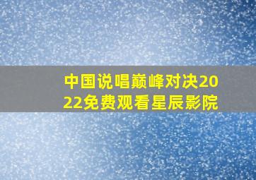 中国说唱巅峰对决2022免费观看星辰影院